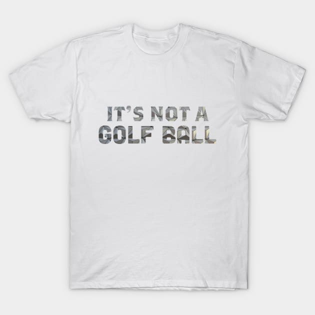 It's Not a Golf Ball T-Shirt by jenlorand87